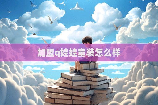 加盟q娃娃童裝怎么樣