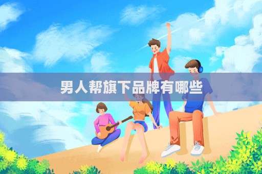 男人幫旗下品牌有哪些