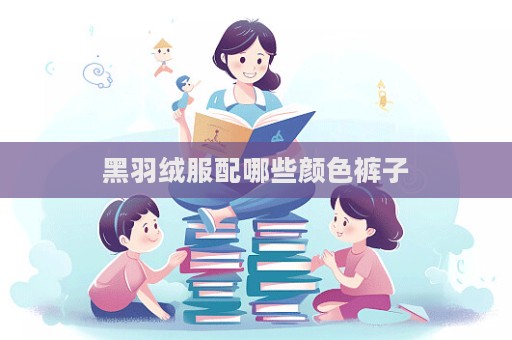 黑羽絨服配哪些顏色褲子