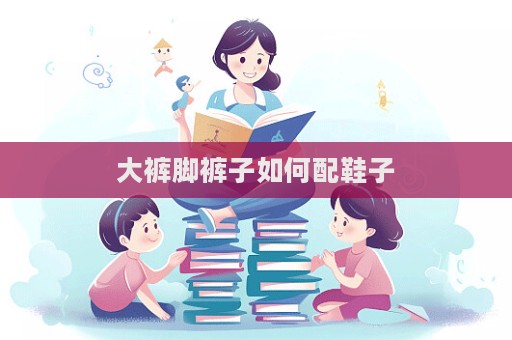 大褲腳褲子如何配鞋子