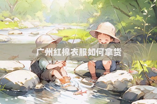 廣州紅棉衣服如何拿貨