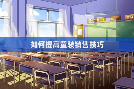 如何提高童裝銷售技巧