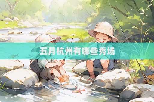 五月杭州有哪些秀場