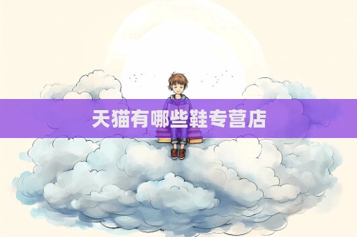 天貓有哪些鞋專營(yíng)店