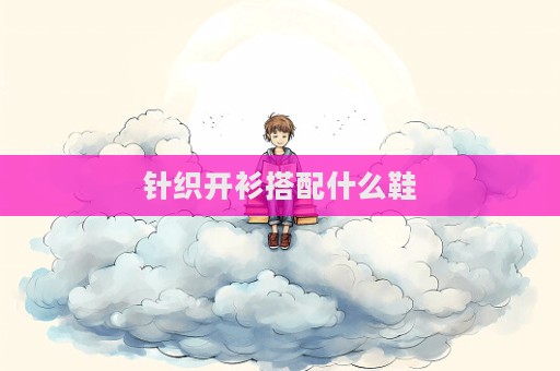 針織開(kāi)衫搭配什么鞋