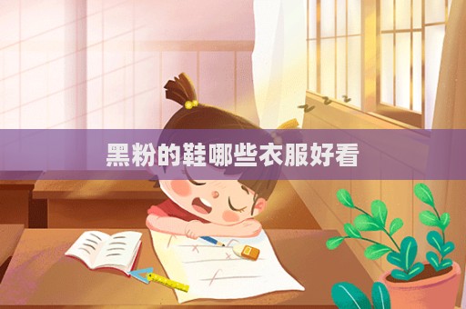 黑粉的鞋哪些衣服好看