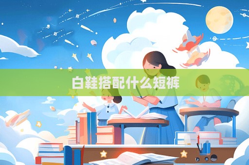 白鞋搭配什么短褲