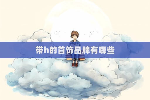 帶h的首飾品牌有哪些