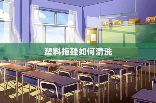 塑料拖鞋如何清洗