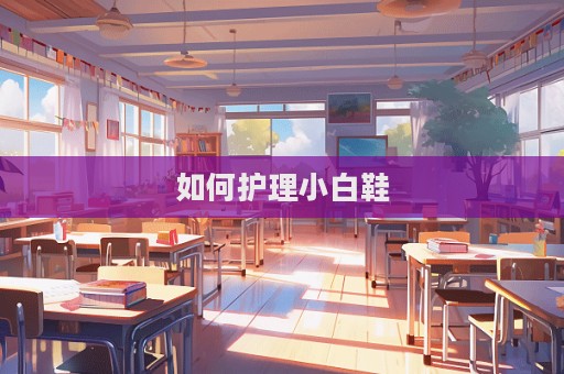 如何護(hù)理小白鞋