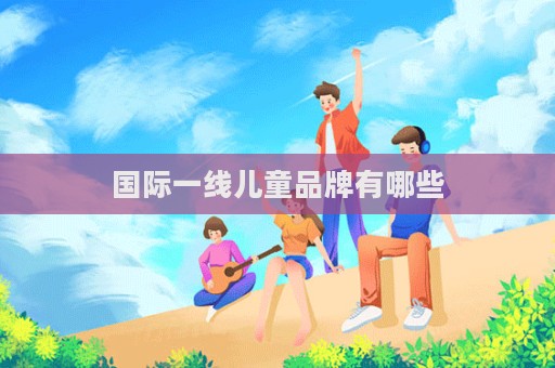 國際一線兒童品牌有哪些