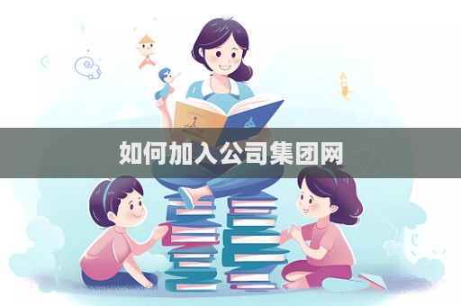 如何加入公司集團(tuán)網(wǎng)