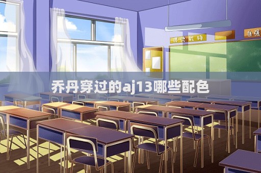 喬丹穿過的aj13哪些配色