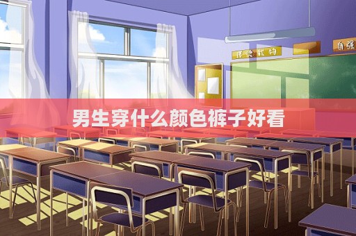 男生穿什么顏色褲子好看