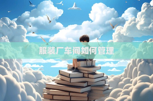 服裝廠車間如何管理