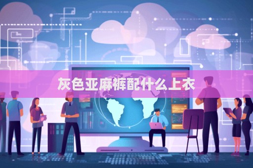 灰色亞麻褲配什么上衣