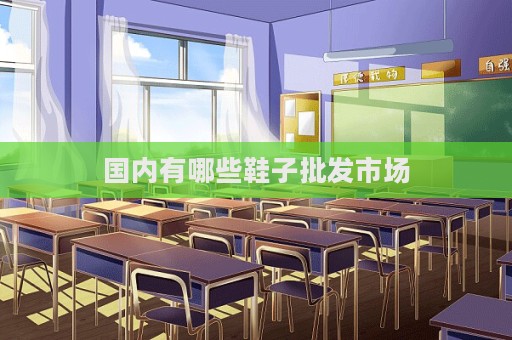 國內有哪些鞋子批發市場