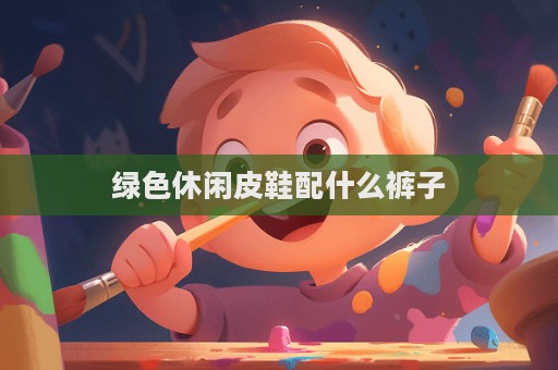 綠色休閑皮鞋配什么褲子