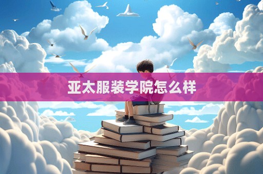 亞太服裝學院怎么樣