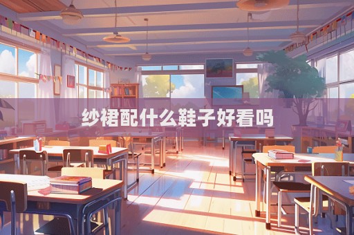 紗裙配什么鞋子好看嗎