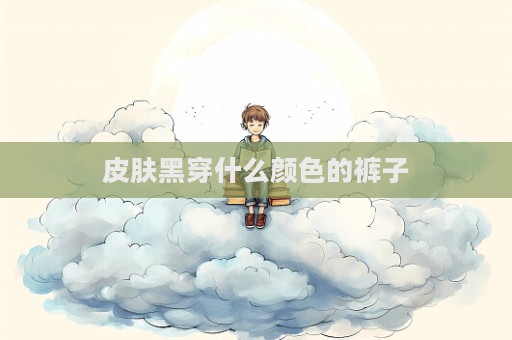 皮膚黑穿什么顏色的褲子