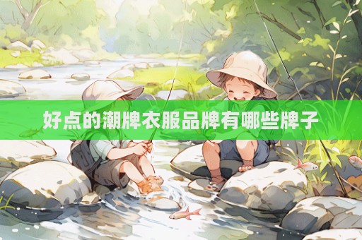 好點的潮牌衣服品牌有哪些牌子
