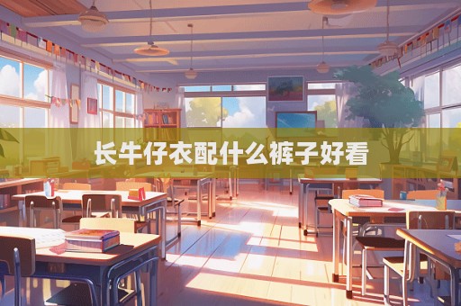 長牛仔衣配什么褲子好看