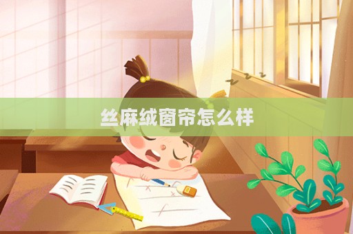 絲麻絨窗簾怎么樣