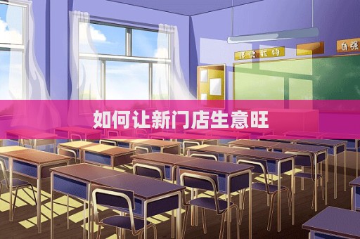 如何讓新門店生意旺