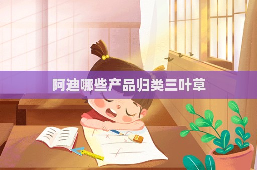 阿迪哪些產(chǎn)品歸類三葉草