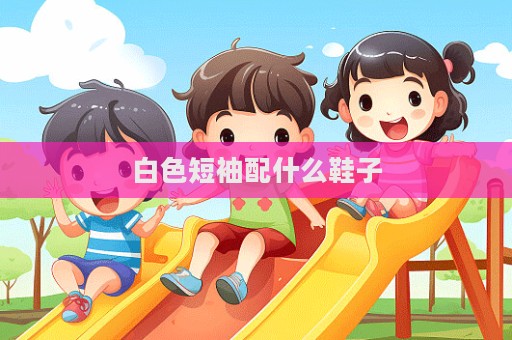白色短袖配什么鞋子