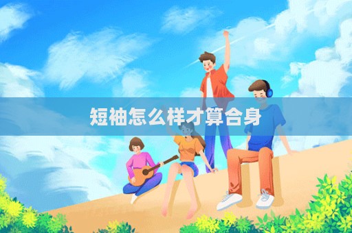 短袖怎么樣才算合身