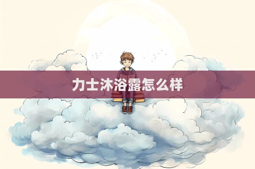 力士沐浴露怎么樣
