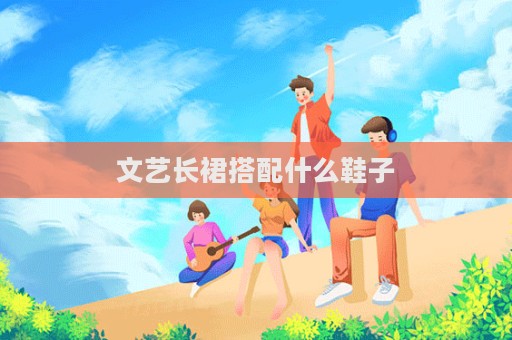 文藝長裙搭配什么鞋子