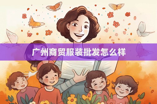 廣州商貿(mào)服裝批發(fā)怎么樣