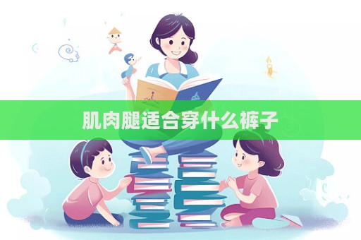 肌肉腿適合穿什么褲子