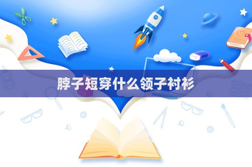 脖子短穿什么領子襯衫