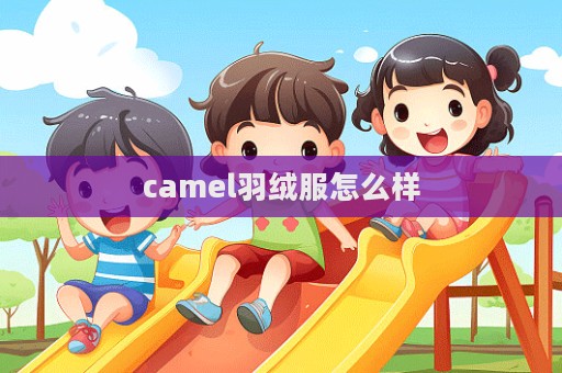 camel羽絨服怎么樣