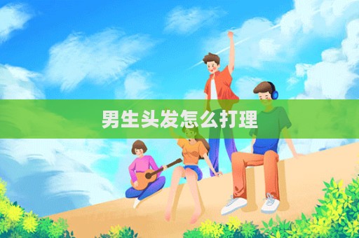 男生頭發(fā)怎么打理