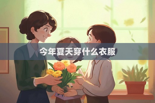 今年夏天穿什么衣服