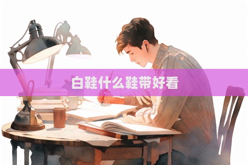 白鞋什么鞋帶好看