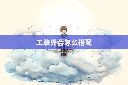 工裝外套怎么搭配