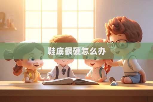 鞋底很硬怎么辦