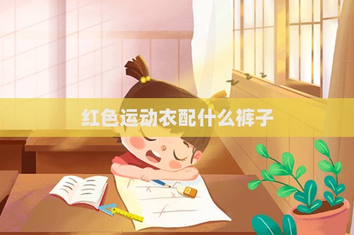 紅色運動衣配什么褲子