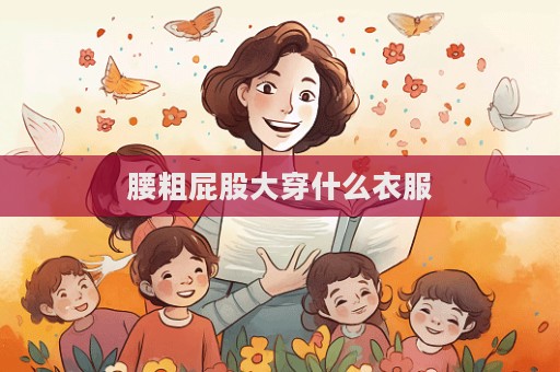 腰粗屁股大穿什么衣服