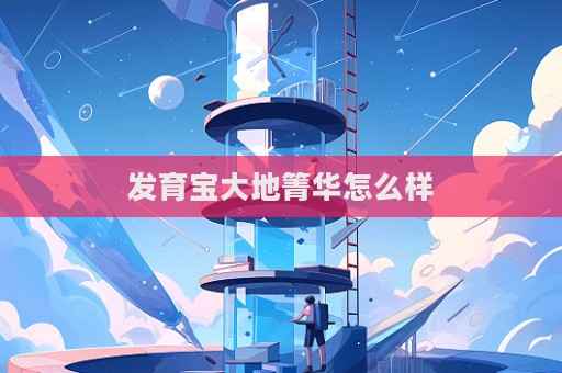 發育寶大地箐華怎么樣