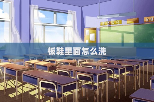 板鞋里面怎么洗