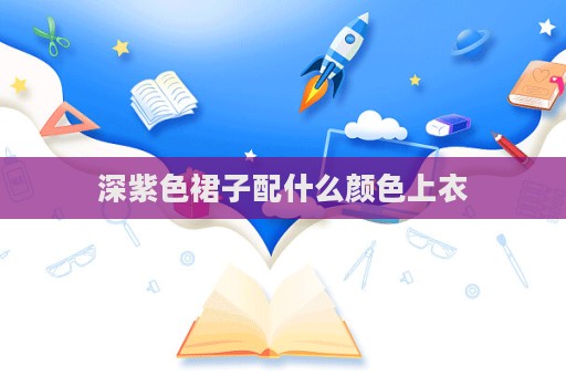 深紫色裙子配什么顏色上衣