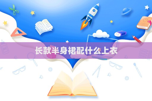 長款半身裙配什么上衣