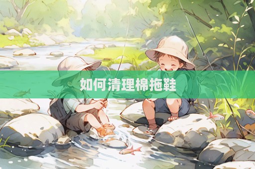 如何清理棉拖鞋